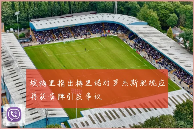 埃梅里指出梅里诺对罗杰斯犯规应再获黄牌引发争议