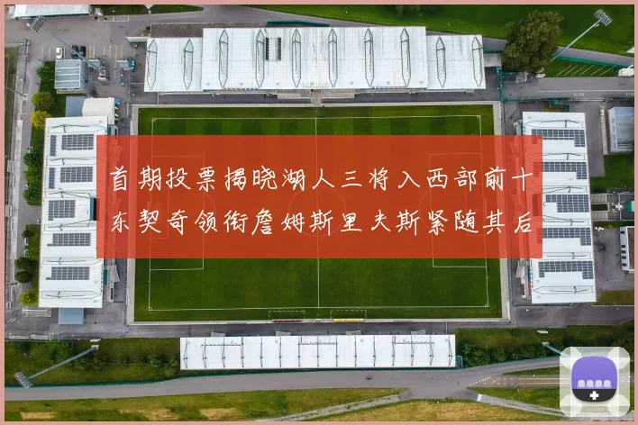 首期投票揭晓湖人三将入西部前十东契奇领衔詹姆斯里夫斯紧随其后