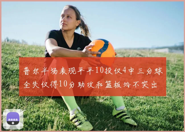 普尔半场表现平平10投仅4中三分球全失仅得10分助攻和篮板均不突出