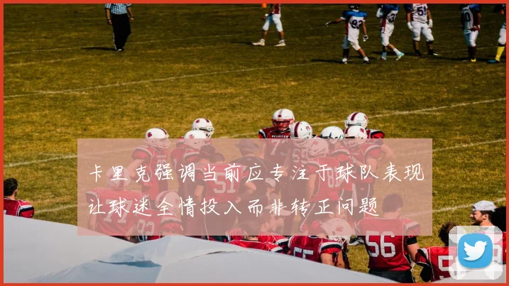 卡里克强调当前应专注于球队表现让球迷全情投入而非转正问题