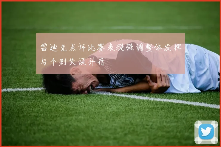 雷迪克点评比赛表现强调整体发挥与个别失误并存