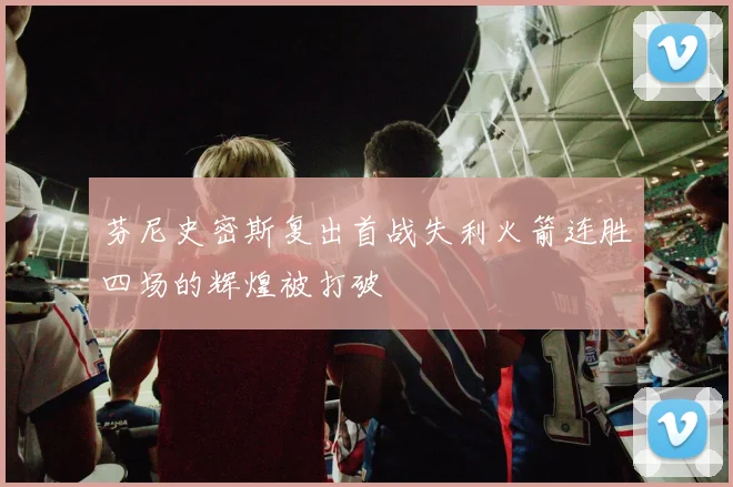 芬尼史密斯复出首战失利火箭连胜四场的辉煌被打破