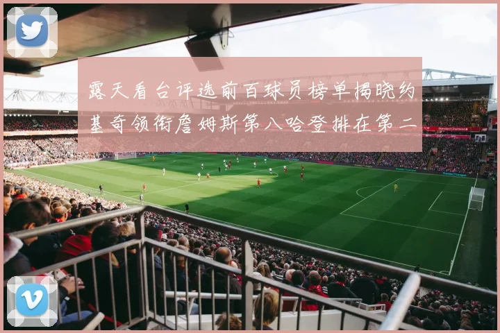 露天看台评选前百球员榜单揭晓约基奇领衔詹姆斯第八哈登排在第二十四位