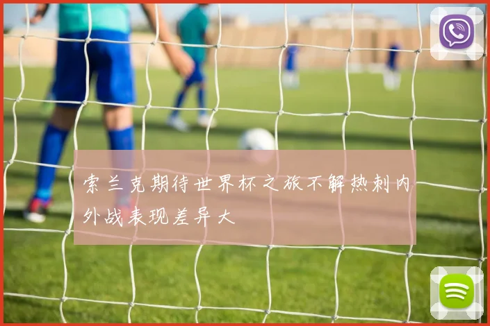 索兰克期待世界杯之旅不解热刺内外战表现差异大