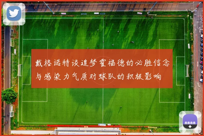 戴格诺特谈追梦霍福德的必胜信念与感染力气质对球队的积极影响