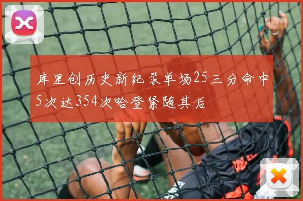 库里创历史新纪录单场25三分命中5次达354次哈登紧随其后