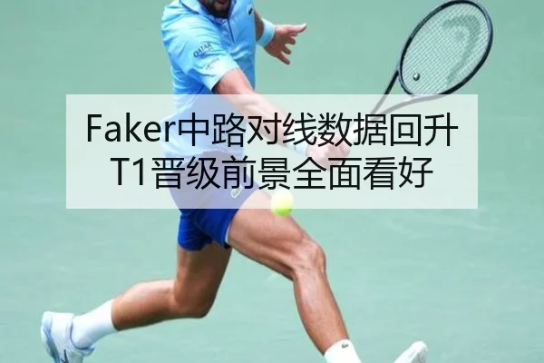 Faker中路对线数据回升T1晋级前景全面看好 - kaiyun